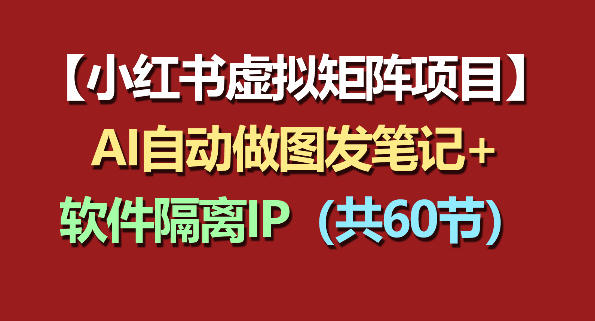 小红书虚拟矩阵项目：软件隔离IP+AI自动做图发笔记(共60节)-xiaobairz