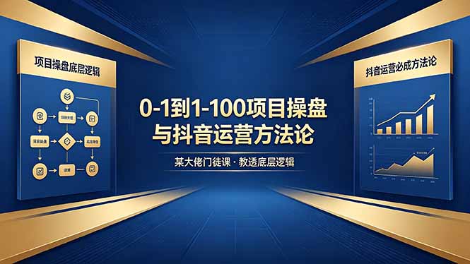 0-1到1-100怎么建？某大佬门徒课教透项目操盘底层逻辑+抖音运营必成方法论-xiaobairz