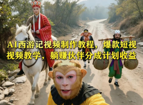 AI西游记视频制作教程，爆款短视频教学，躺賺伙伴分成计划收益-xiaobairz
