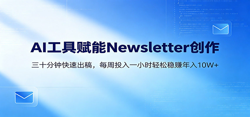 AI赋能Newsletter变现课：30分钟出内容，每周1小时年入10W+-xiaobairz