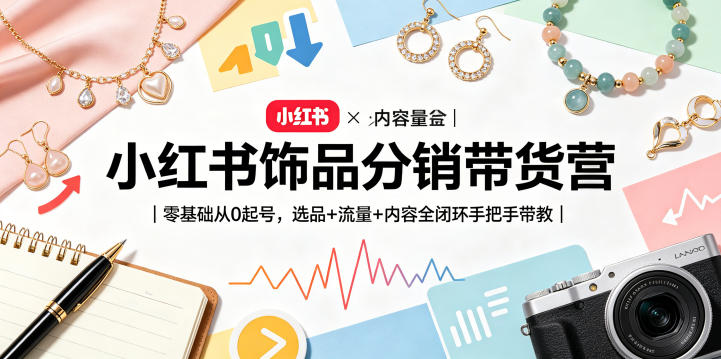 小红书饰品分销带货营｜零基础从0起号，选品+流量+内容全闭环手把手带教-xiaobairz