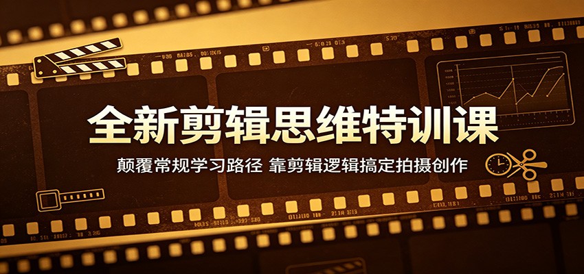 全新剪辑思维特训课：颠覆常规学习路径，靠剪辑逻辑搞定拍摄创作-xiaobairz