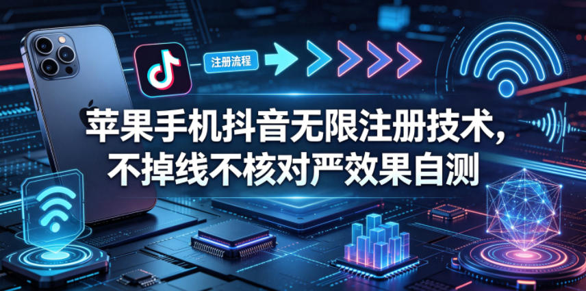 苹果手机抖音无限注册技术，不掉线不核对丨效果自测-xiaobairz