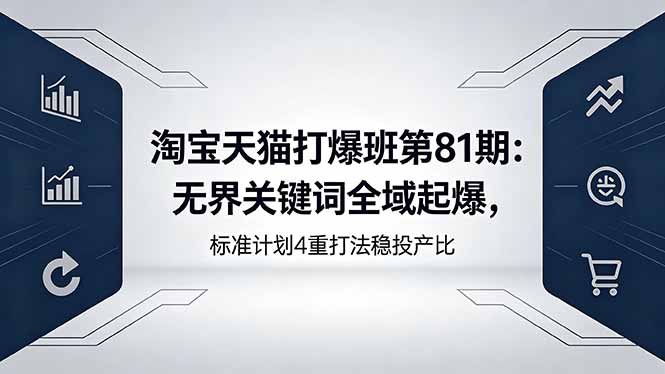 淘宝天猫打爆班第81期：无界关键词全域起爆，标准计划4重打法稳投产比-xiaobairz
