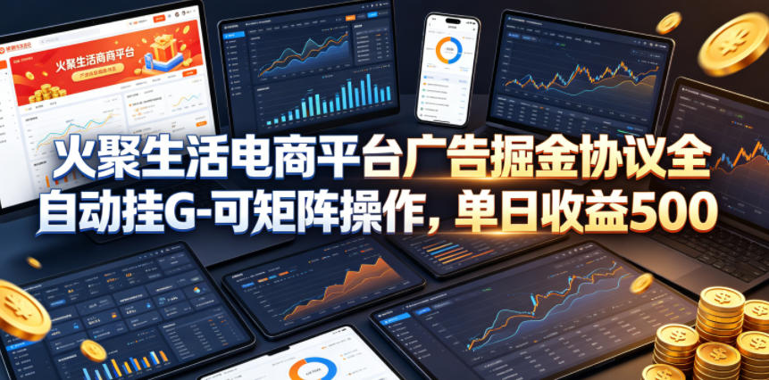 火聚生活电商平台广告掘金协议全自动挂G-可矩阵操作，单日收益5张+【揭秘】-xiaobairz