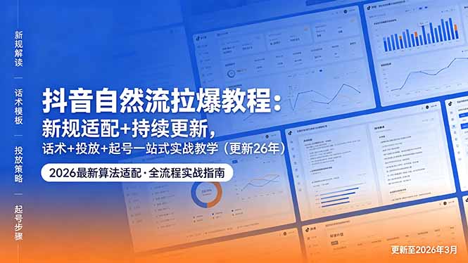 抖音自然流拉爆教程：新规适配+持续更新，话术+投放+起号一站式实战教学(更新26年5月11-xiaobairz