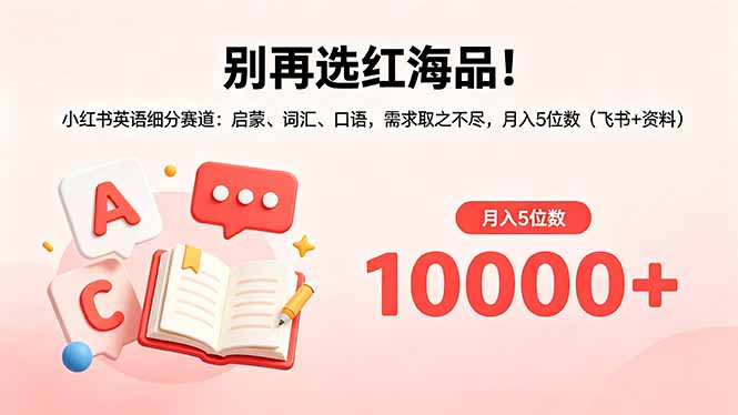 别再选红海品！小红书英语细分赛道：启蒙、词汇、口语，需求取之不尽，月入5位数(飞书+资料-xiaobairz