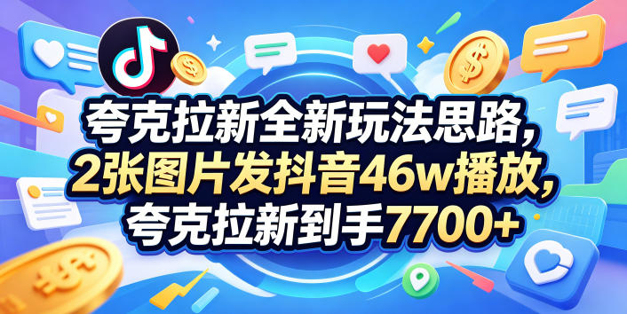 夸克拉新全新玩法思路，2张图片发抖音46w播放，夸克拉新到手7700+，3385字完整教程附上【付费文章】-xiaobairz