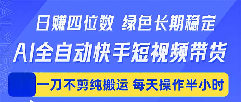 日入四位数！Ai全自动快手短视频带货，绿色长期稳定，一刀不剪纯搬运，每天操作半小时-xiaobairz