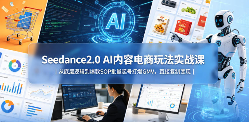 Seedance2.0 AI内容电商玩法实战课｜从底层逻辑到爆款SOP批量起号打爆GMV，直接复制变现-xiaobairz