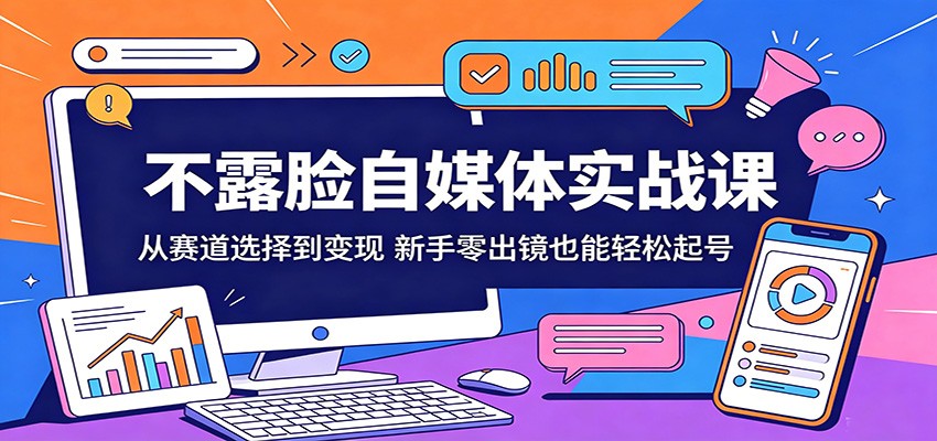 不露脸自媒体实战课：从赛道选择到变现，新手零出镜也能轻松起号-xiaobairz