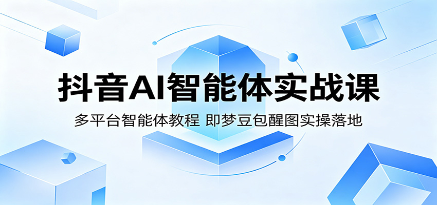 抖音AI智能体实战课：多平台智能体教程，即梦豆包醒图实操落地-xiaobairz