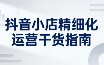 无缺·抖音店铺精细化运营干货指南新版(更新5月)-xiaobairz