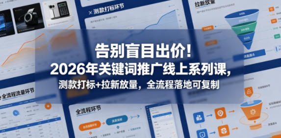 告别盲目出价！2026年关键词推广线上系列课，测款打标+拉新放量，全流程落地可复制-xiaobairz