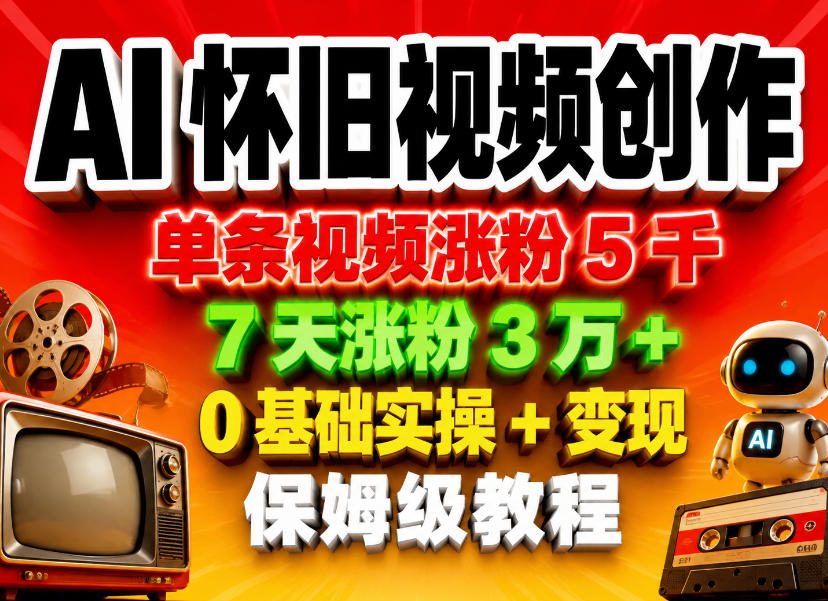AI怀旧视频创作，单条视频涨粉5千，7天涨粉3W+，0基础实操+变现保姆级教程-xiaobairz