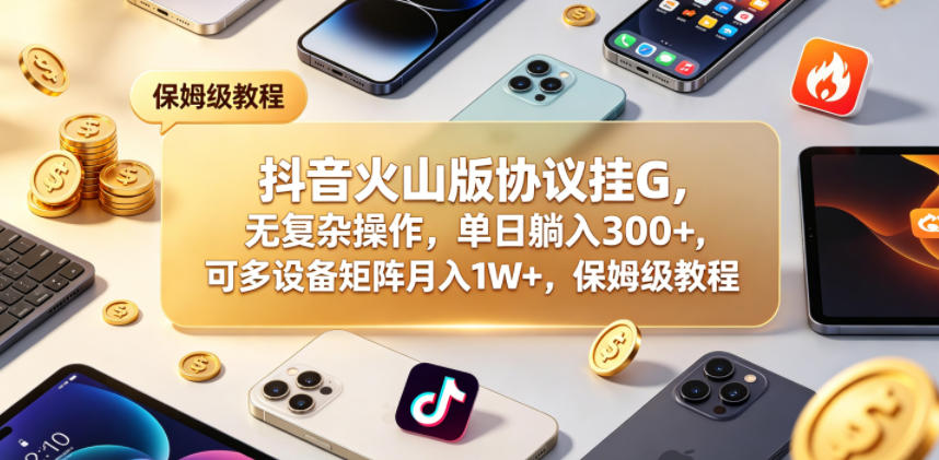 抖音火山版协议挂G，无复杂操作，单日躺入300+，可多设备矩阵月入1W+，保姆级教程【揭秘】-xiaobairz