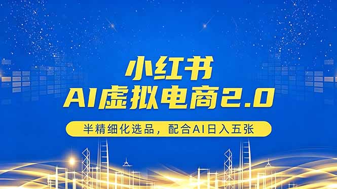 小红书AI虚拟电商2.0，半精细化选品，配合AI日入五张-xiaobairz