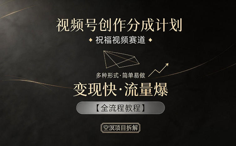视频号创作分成计划，祝福视频赛道，多种制作形式，简单易做，变现快流量爆【全流程教程】-xiaobairz