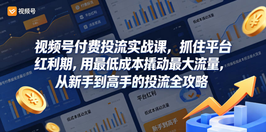 视频号付费投流实战课，抓住平台红利期，用最低成本撬动最大流量，从新手到高手的投流全攻略-xiaobairz