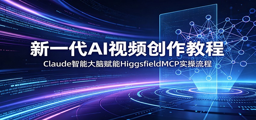 新一代AI视频创作教程：Claude智能大脑赋能，HiggsfieldMCP实操流程-xiaobairz