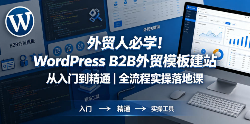 外贸人必学！WordPress B2B外贸模板建站从入门到精通｜全流程实操落地课-xiaobairz