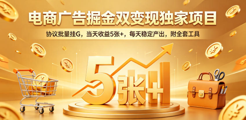 电商广告掘金双变现独家项目，协议批量挂G，当天收益5张+，每天稳定产出，附全套工具【揭秘】-xiaobairz