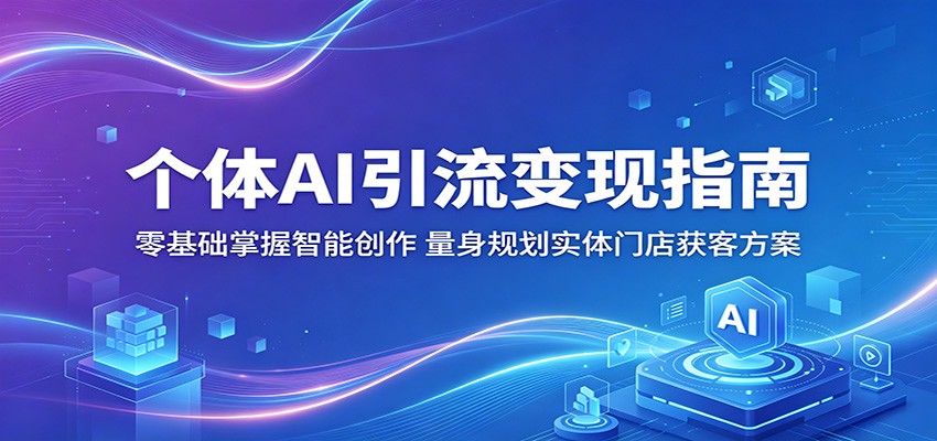个体AI引流变现指南：零基础掌握智能创作，量身规划实体门店获客方案-xiaobairz