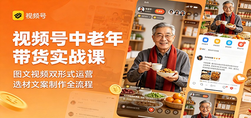 视频号中老年带货实战课：图文视频双形式运营，选材文案制作全流程-xiaobairz