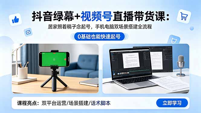 抖音绿幕+视频号直播带货课：居家照着稿子念起号，手机电脑双场景搭建全流程-xiaobairz