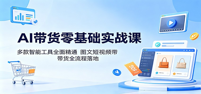 AI带货零基础实战课：多款智能工具全面精通，图文短视频带货全流程落地-xiaobairz