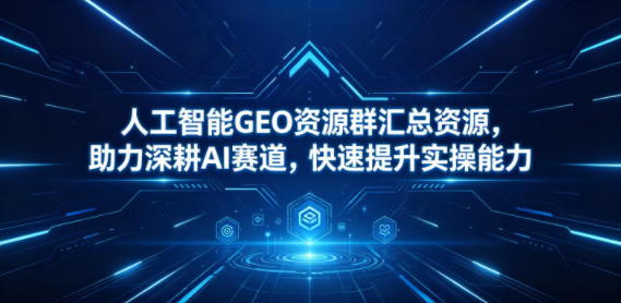 人工智能GEO资源群汇总资源，助力深耕AI赛道，快速提升实操能力-xiaobairz