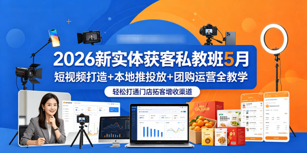 2026新实体获客私教班5月，短视频打造+本地推投放+团购运营全教学，轻松打通门店拓客增收渠道-xiaobairz