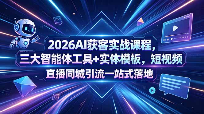 2026AI获客实战课程，三大智能体工具+实体模板，短视频直播同城引流一站式落地-xiaobairz
