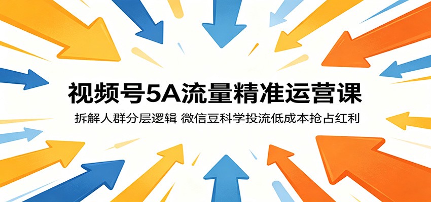 视频号5A流量精准运营课：拆解人群分层逻辑，微信豆科学投流低成本抢占红利-xiaobairz