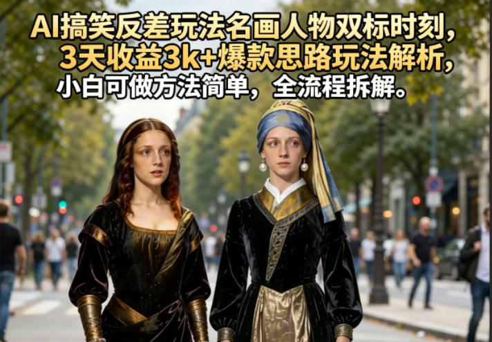 AI搞笑反差玩法名画人物双标时刻，3天收益3k+爆款思路玩法解析，小白可做方法简单，全流程拆解-xiaobairz