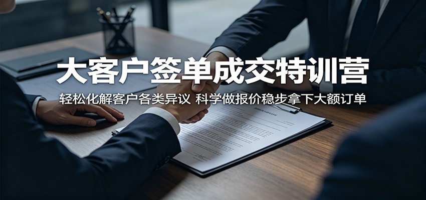 大客户签单成交特训营：轻松化解客户各类异议，科学做报价稳步拿下大额订单-xiaobairz