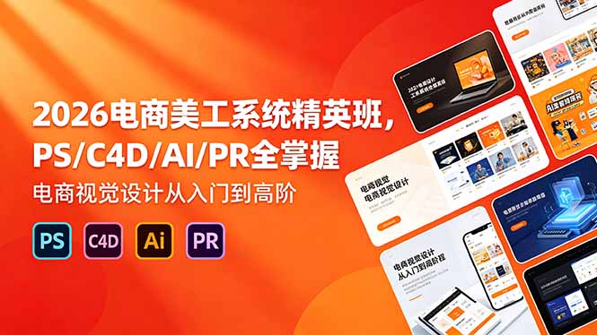 2026电商美工系统精英班，PS/C4D/AI/PR全掌握，电商视觉设计从入门到高阶-xiaobairz