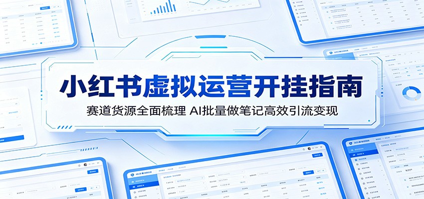 小红书虚拟运营开挂指南：赛道货源全面梳理，AI批量做笔记高效引流变现-xiaobairz