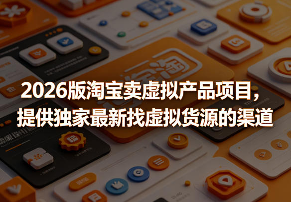 2026版淘宝卖虚拟产品项目，提供独家最新找虚拟货源的渠道-xiaobairz