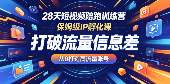 28天短视频陪跑训练营，保姆级IP孵化课，打破流量信息差，从0打造高流量账号-xiaobairz