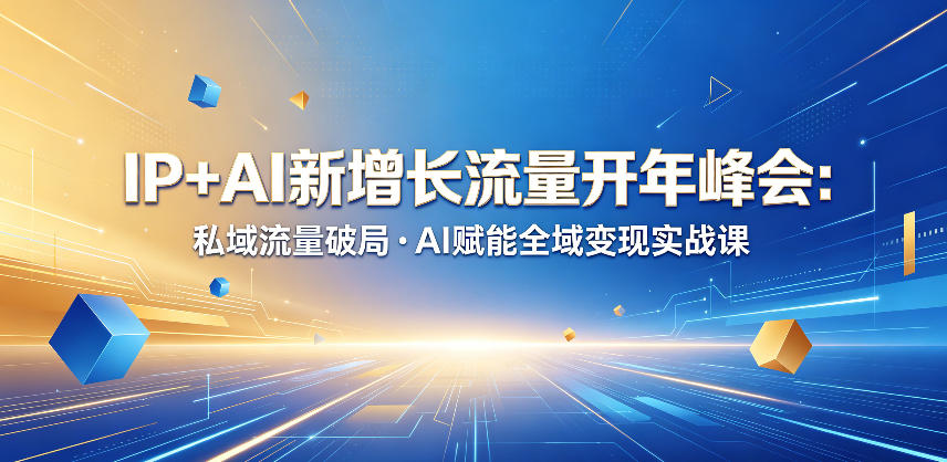 IP+AI新增长流量开年峰会：私域流量破局・AI赋能全域变现实战课-xiaobairz