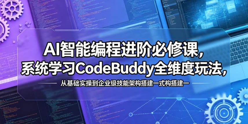 AI智能编程进阶必修课，系统学习CodeBuddy全维度玩法，从基础实操到企业级技能架构搭建一站式精通-xiaobairz