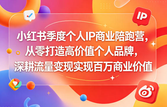 小红书季度个人IP商业陪跑营，从零打造高价值个人品牌，深耕流量变现实现百万商业价值-xiaobairz