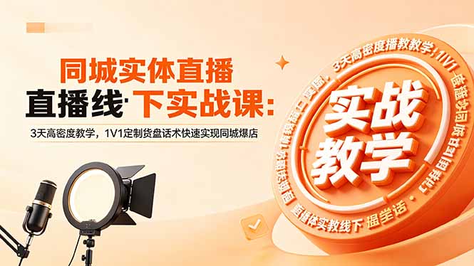同城实体直播线下实战课：3天高密度教学，1V1定制货盘话术快速实现同城爆店-xiaobairz
