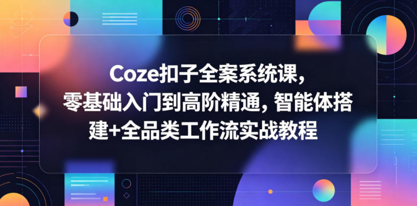 Coze扣子全案系统课，零基础入门到高阶精通，智能体搭建+全品类工作流实战教程-xiaobairz