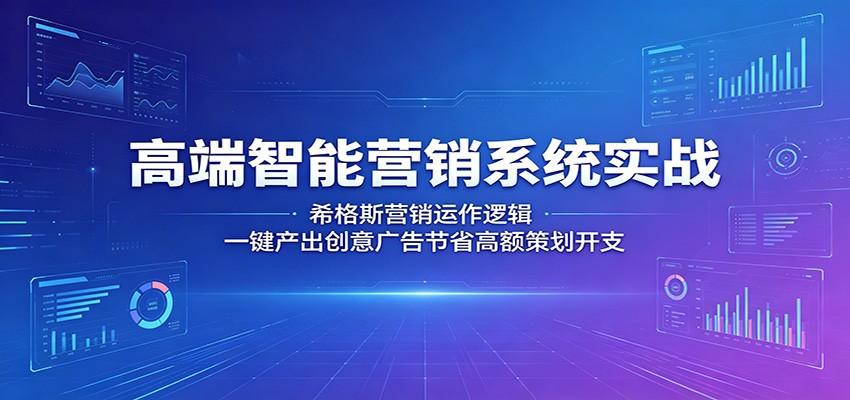 高端智能营销系统实战：希格斯营销运作逻辑，一键产出创意广告节省高额策划开支-xiaobairz