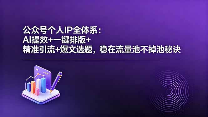 公众号个人IP全体系：AI提效+一键排版+精准引流+爆文选题，稳在流量池不掉池秘诀-xiaobairz