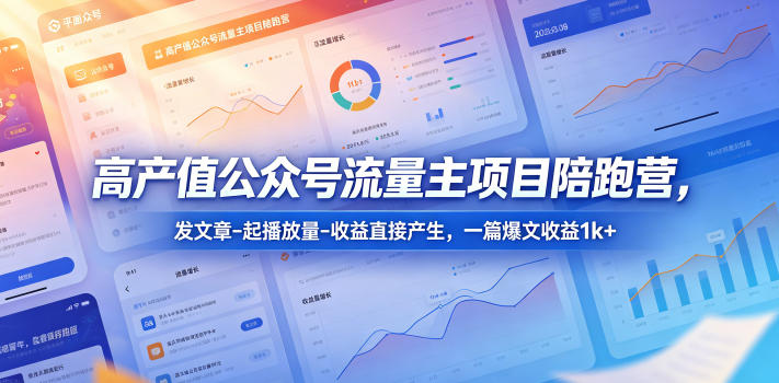 高产值公众号流量主项目陪跑营，发文章-起播放量-收益直接产生，一篇爆文收益1k+-xiaobairz