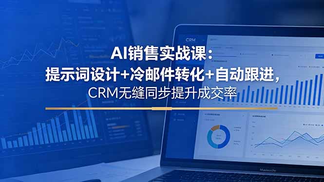 AI销售实战课：提示词设计+冷邮件转化+自动跟进，CRM无缝同步提升成交率-xiaobairz