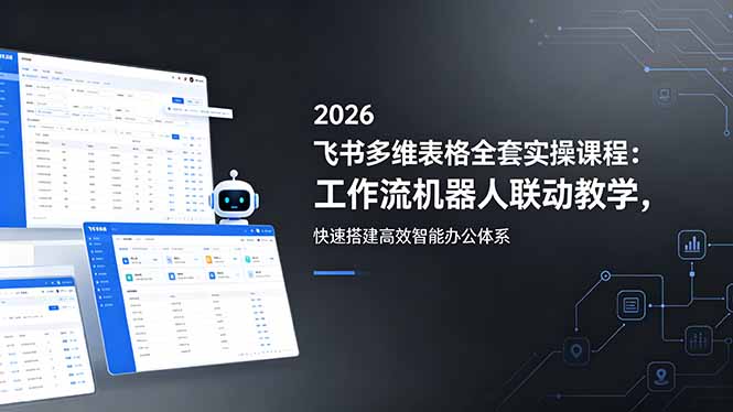 2026飞书多维表格全套实操课程：工作流机器人联动教学，快速搭建高效智能办公体系-xiaobairz